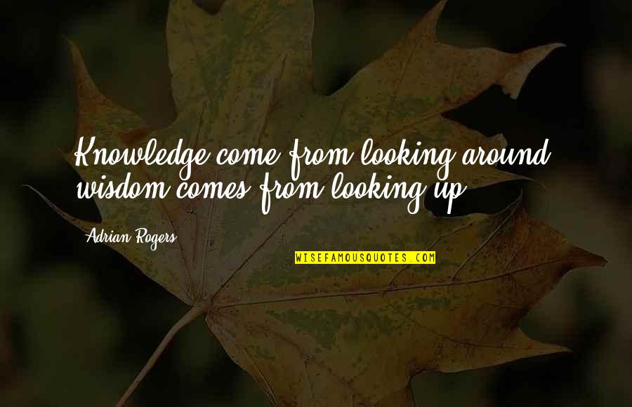 Adrian Quotes By Adrian Rogers: Knowledge come from looking around; wisdom comes from