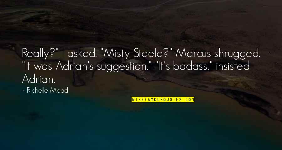 Adrian Quotes By Richelle Mead: Really?" I asked. "Misty Steele?" Marcus shrugged. "It