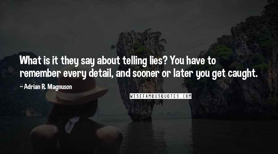Adrian R. Magnuson quotes: What is it they say about telling lies? You have to remember every detail, and sooner or later you get caught.