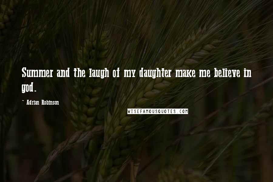 Adrian Robinson quotes: Summer and the laugh of my daughter make me believe in god.