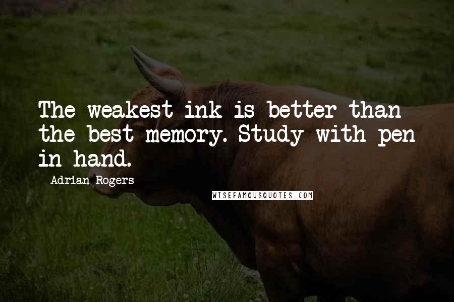 Adrian Rogers quotes: The weakest ink is better than the best memory. Study with pen in hand.