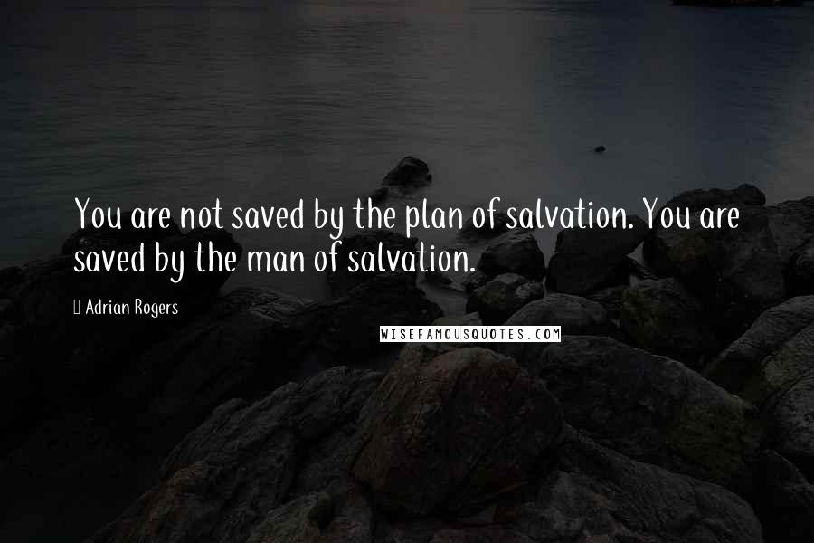 Adrian Rogers quotes: You are not saved by the plan of salvation. You are saved by the man of salvation.