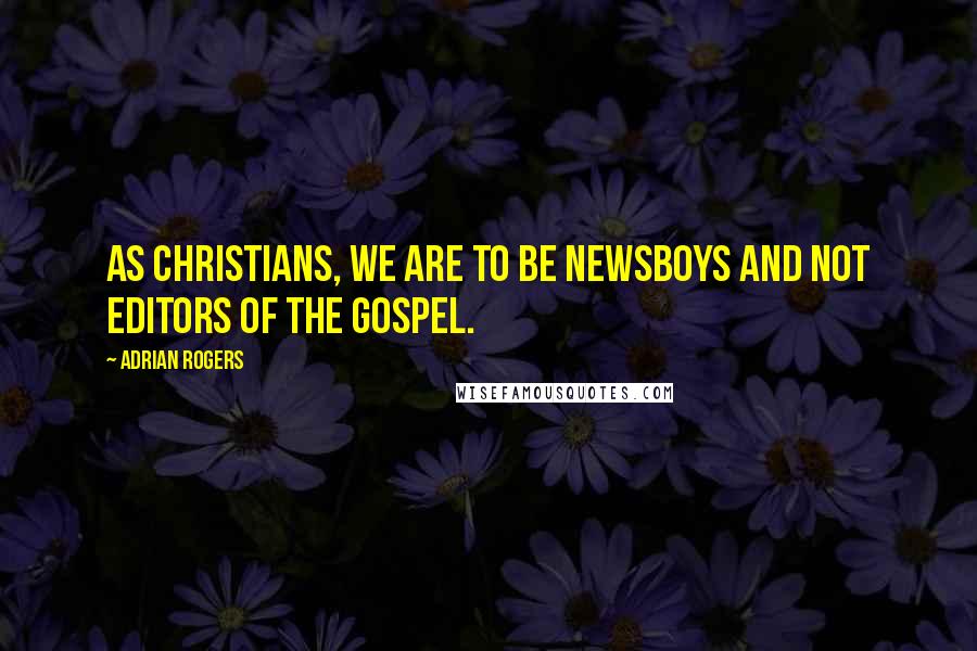 Adrian Rogers quotes: As Christians, we are to be newsboys and not editors of the gospel.