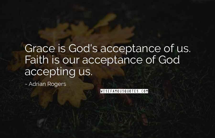 Adrian Rogers quotes: Grace is God's acceptance of us. Faith is our acceptance of God accepting us.