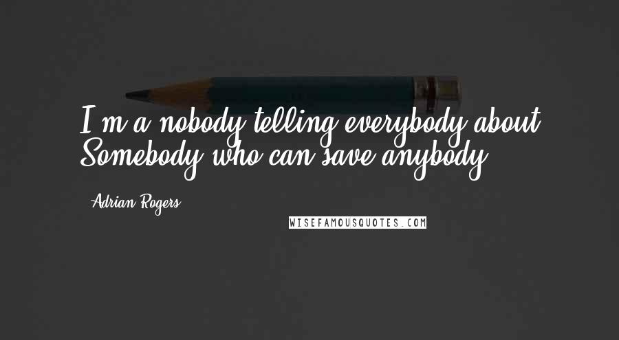 Adrian Rogers quotes: I'm a nobody telling everybody about Somebody who can save anybody.