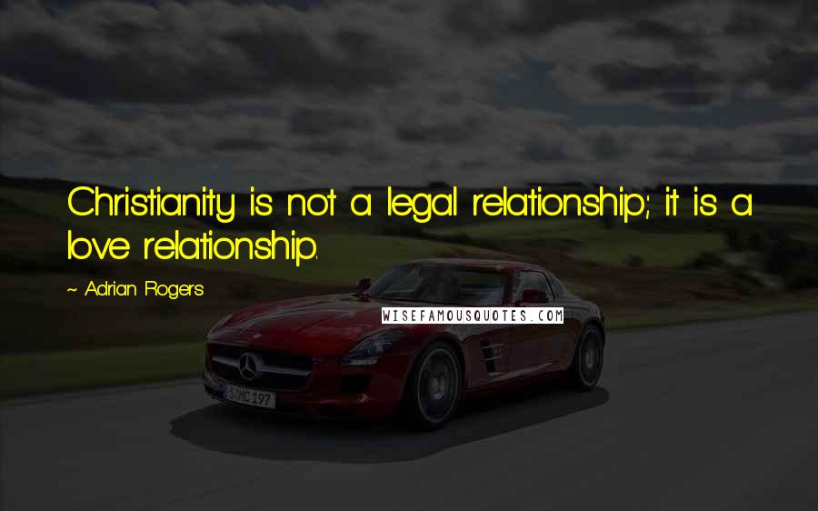 Adrian Rogers quotes: Christianity is not a legal relationship; it is a love relationship.