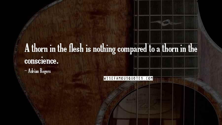 Adrian Rogers quotes: A thorn in the flesh is nothing compared to a thorn in the conscience.