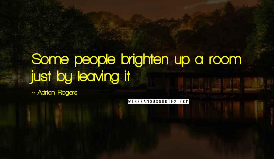 Adrian Rogers quotes: Some people brighten up a room just by leaving it.