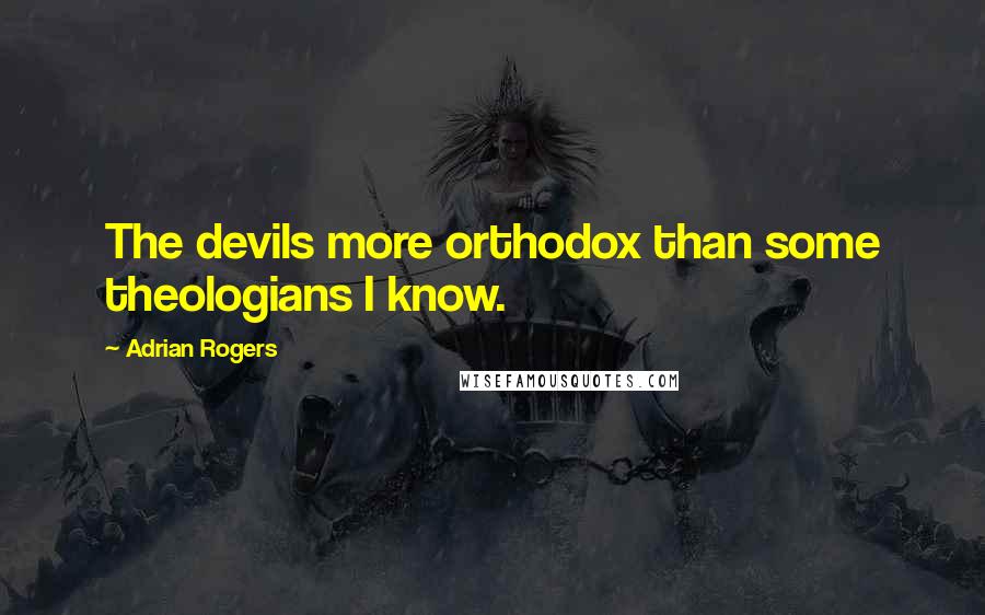 Adrian Rogers quotes: The devils more orthodox than some theologians I know.