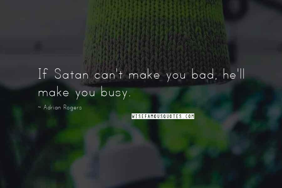 Adrian Rogers quotes: If Satan can't make you bad, he'll make you busy.