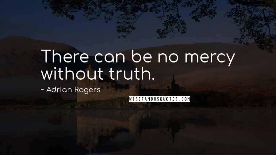 Adrian Rogers quotes: There can be no mercy without truth.