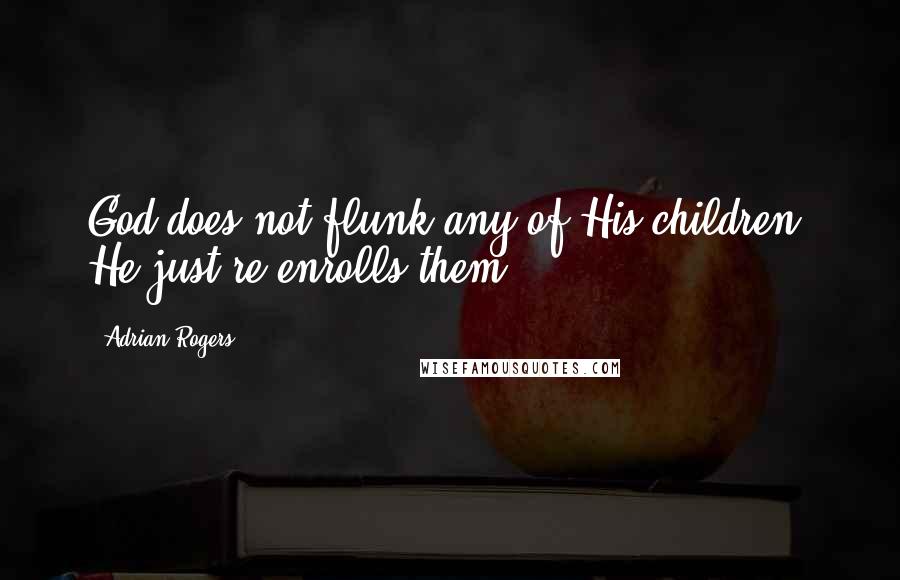 Adrian Rogers quotes: God does not flunk any of His children. He just re-enrolls them.