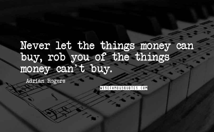 Adrian Rogers quotes: Never let the things money can buy, rob you of the things money can't buy.