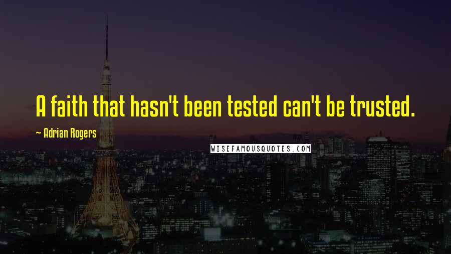 Adrian Rogers quotes: A faith that hasn't been tested can't be trusted.