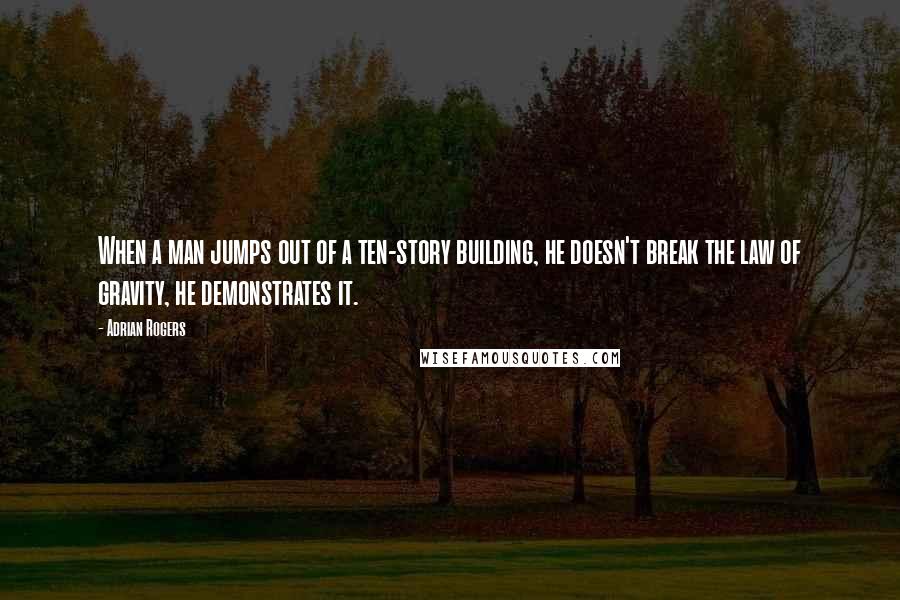 Adrian Rogers quotes: When a man jumps out of a ten-story building, he doesn't break the law of gravity, he demonstrates it.