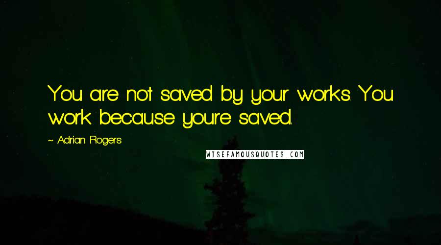 Adrian Rogers quotes: You are not saved by your works. You work because youre saved.