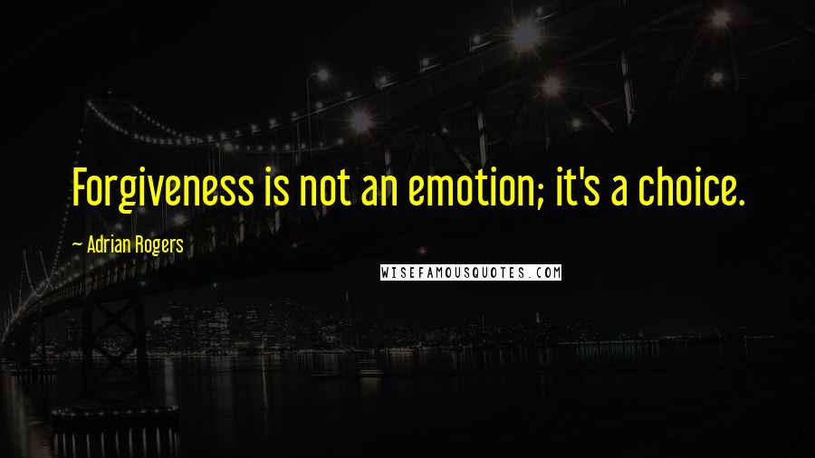 Adrian Rogers quotes: Forgiveness is not an emotion; it's a choice.