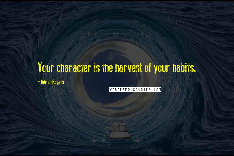 Adrian Rogers quotes: Your character is the harvest of your habits.