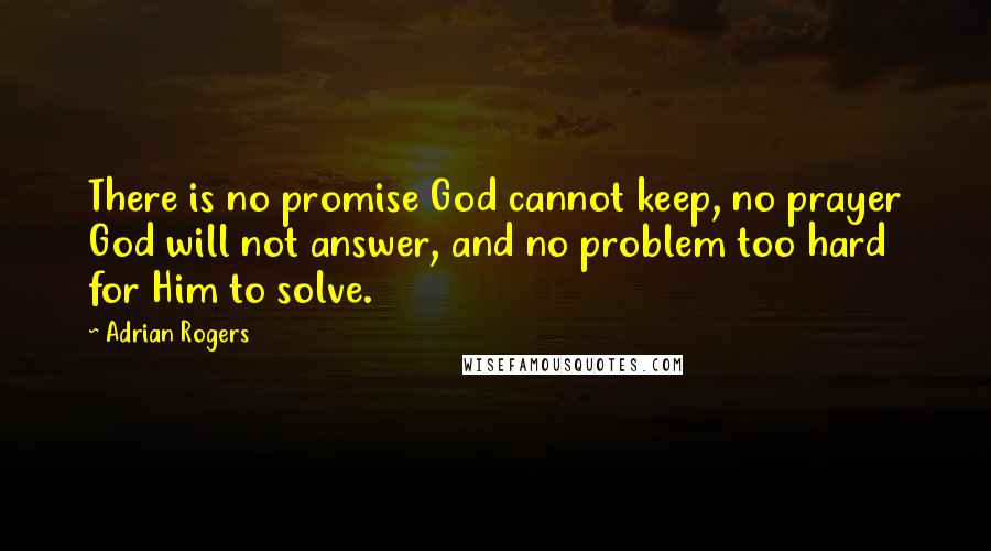 Adrian Rogers quotes: There is no promise God cannot keep, no prayer God will not answer, and no problem too hard for Him to solve.