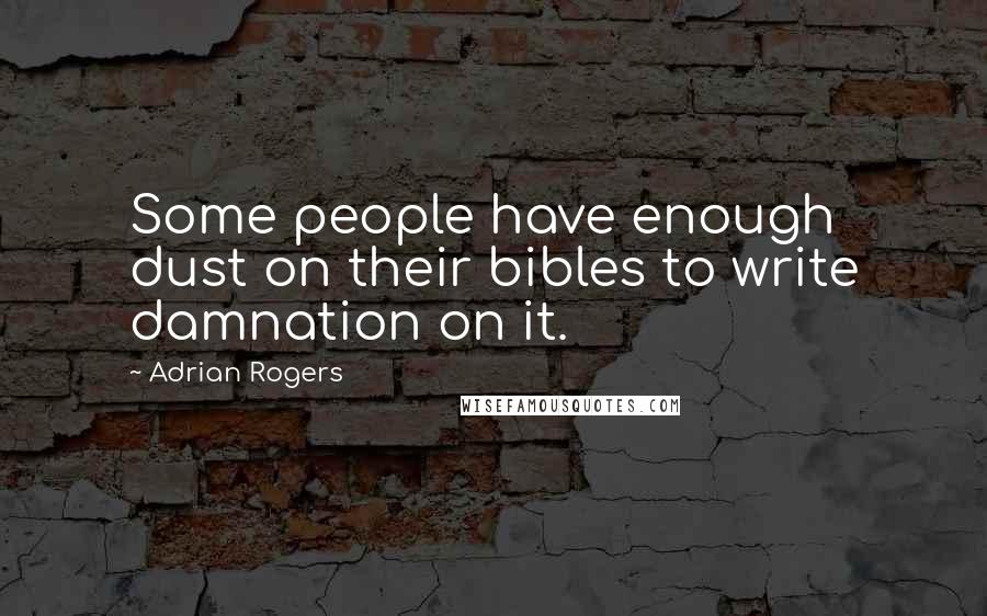 Adrian Rogers quotes: Some people have enough dust on their bibles to write damnation on it.