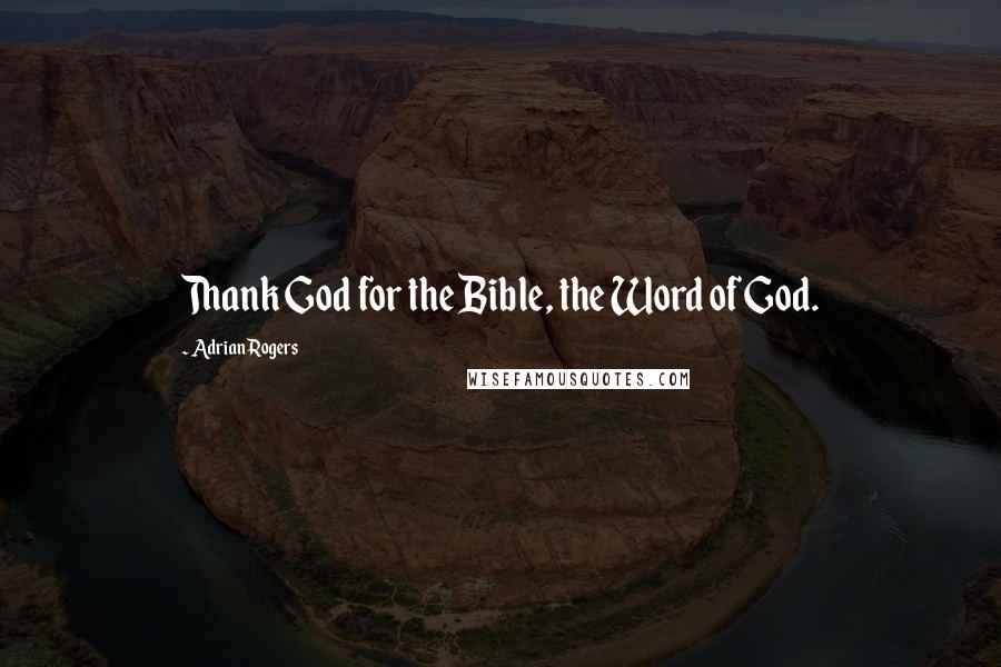 Adrian Rogers quotes: Thank God for the Bible, the Word of God.