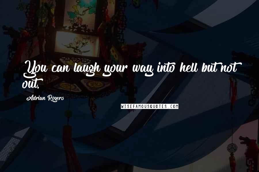 Adrian Rogers quotes: You can laugh your way into hell but not out.