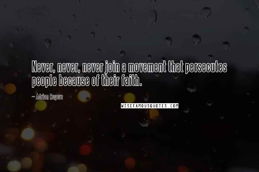 Adrian Rogers quotes: Never, never, never join a movement that persecutes people because of their faith.