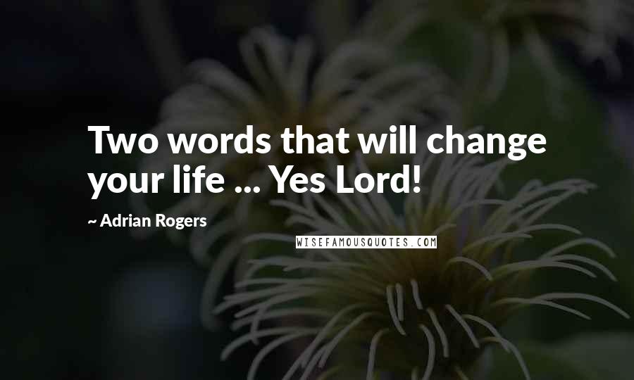 Adrian Rogers quotes: Two words that will change your life ... Yes Lord!