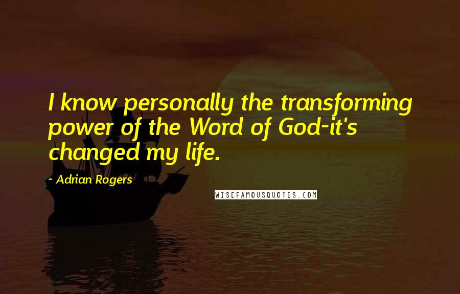 Adrian Rogers quotes: I know personally the transforming power of the Word of God-it's changed my life.