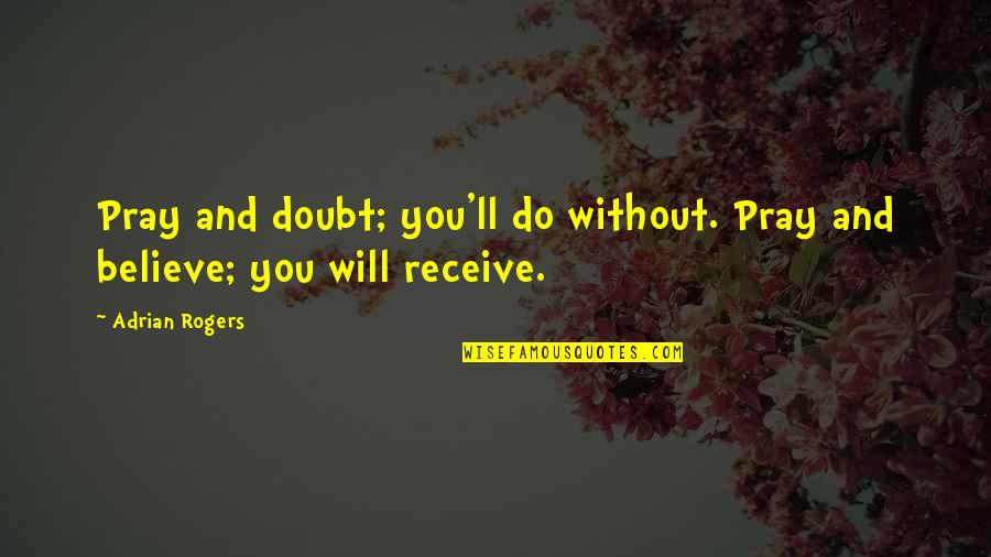 Adrian Rogers Quotes By Adrian Rogers: Pray and doubt; you'll do without. Pray and