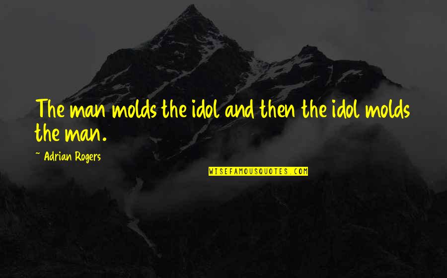 Adrian Rogers Quotes By Adrian Rogers: The man molds the idol and then the