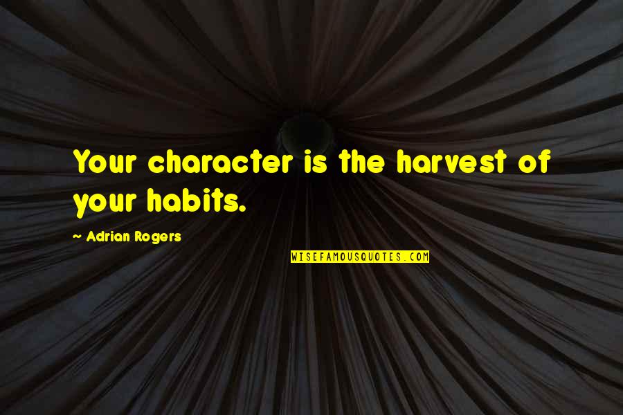 Adrian Rogers Quotes By Adrian Rogers: Your character is the harvest of your habits.