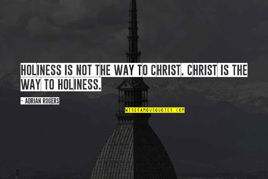 Adrian Rogers Quotes By Adrian Rogers: Holiness is not the way to Christ. Christ
