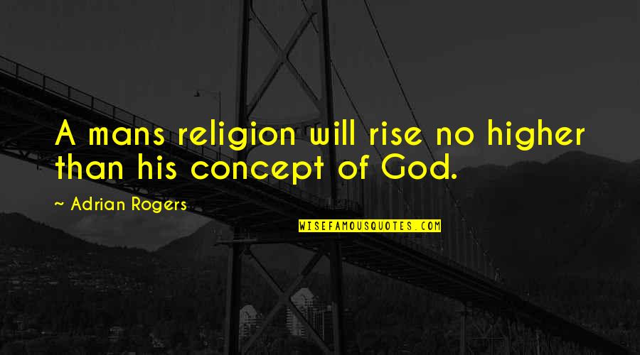 Adrian Rogers Quotes By Adrian Rogers: A mans religion will rise no higher than