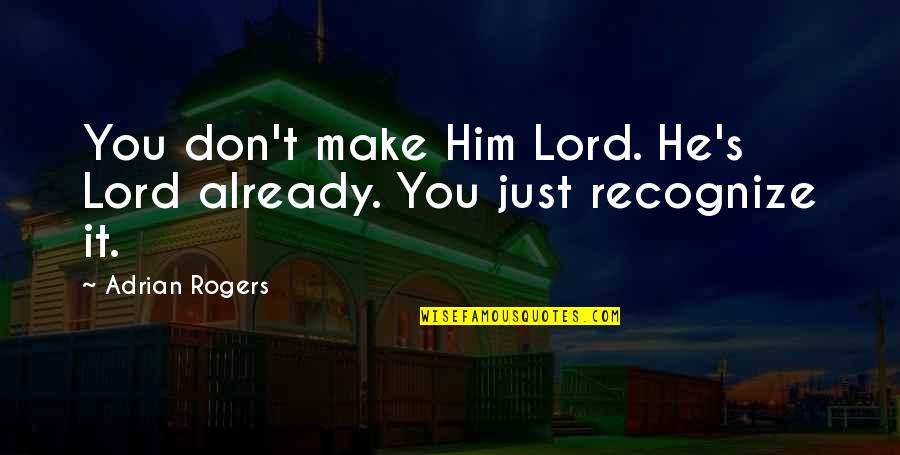 Adrian Rogers Quotes By Adrian Rogers: You don't make Him Lord. He's Lord already.