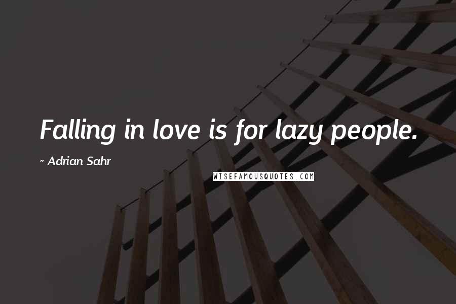Adrian Sahr quotes: Falling in love is for lazy people.