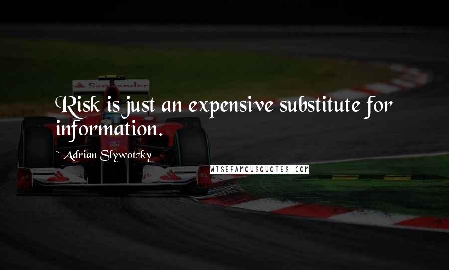 Adrian Slywotzky quotes: Risk is just an expensive substitute for information.
