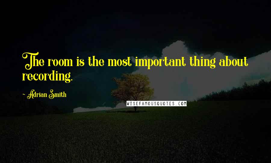 Adrian Smith quotes: The room is the most important thing about recording.