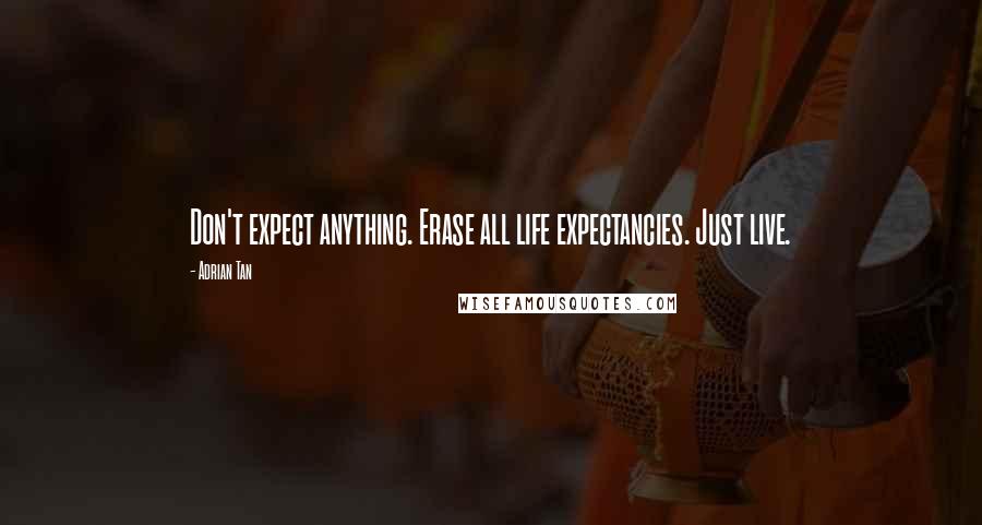 Adrian Tan quotes: Don't expect anything. Erase all life expectancies. Just live.