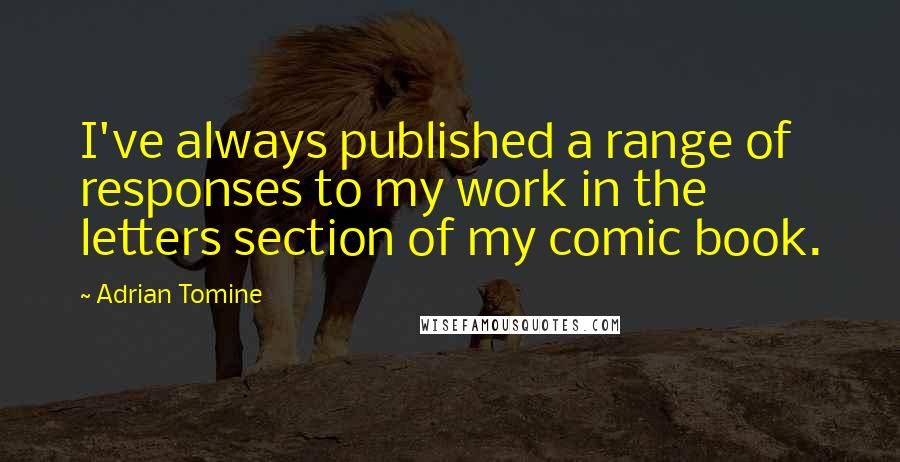 Adrian Tomine quotes: I've always published a range of responses to my work in the letters section of my comic book. Adrian Tomine quotes: I've always published a range of responses to my work in the letters section of my comic book.