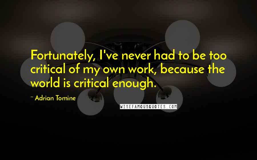 Adrian Tomine quotes: Fortunately, I've never had to be too critical of my own work, because the world is critical enough.