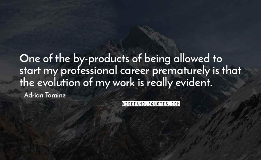 Adrian Tomine quotes: One of the by-products of being allowed to start my professional career prematurely is that the evolution of my work is really evident. Adrian Tomine quotes: One of the by-products of being allowed to start my professional career prematurely is that the evolution of my work is really evident.