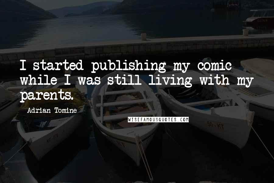 Adrian Tomine quotes: I started publishing my comic while I was still living with my parents.