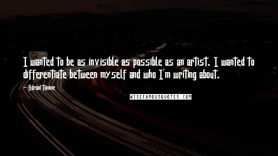 Adrian Tomine quotes: I wanted to be as invisible as possible as an artist. I wanted to differentiate between myself and who I'm writing about.