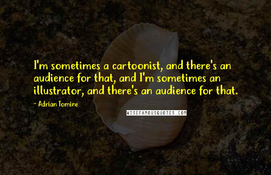 Adrian Tomine quotes: I'm sometimes a cartoonist, and there's an audience for that, and I'm sometimes an illustrator, and there's an audience for that. Adrian Tomine quotes: I'm sometimes a cartoonist, and there's an audience for that, and I'm sometimes an illustrator, and there's an audience for that.