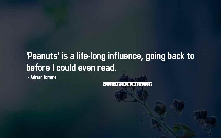Adrian Tomine quotes: 'Peanuts' is a life-long influence, going back to before I could even read. Adrian Tomine quotes: 'Peanuts' is a life-long influence, going back to before I could even read.