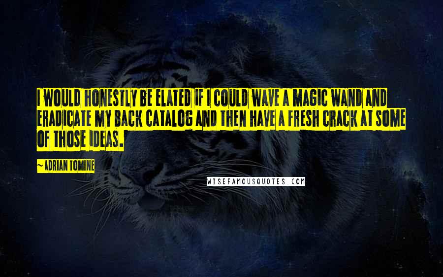 Adrian Tomine quotes: I would honestly be elated if I could wave a magic wand and eradicate my back catalog and then have a fresh crack at some of those ideas. Adrian Tomine quotes: I would honestly be elated if I could wave a magic wand and eradicate my back catalog and then have a fresh crack at some of those ideas.