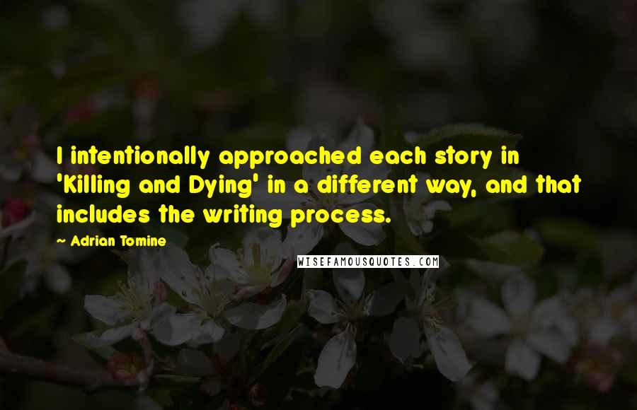 Adrian Tomine quotes: I intentionally approached each story in 'Killing and Dying' in a different way, and that includes the writing process. Adrian Tomine quotes: I intentionally approached each story in 'Killing and Dying' in a different way, and that includes the writing process.