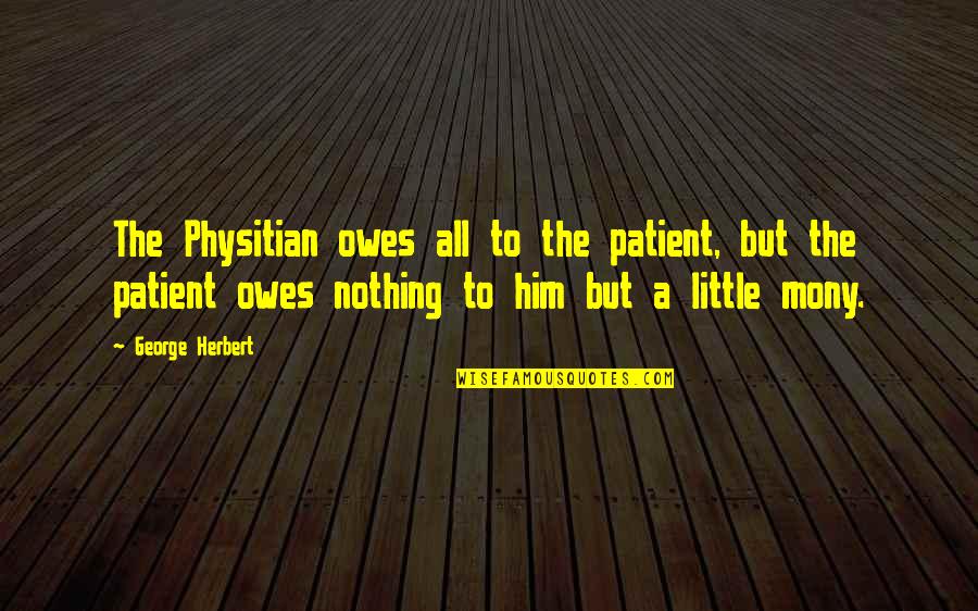 Adrian Van Oyen Quotes By George Herbert: The Physitian owes all to the patient, but