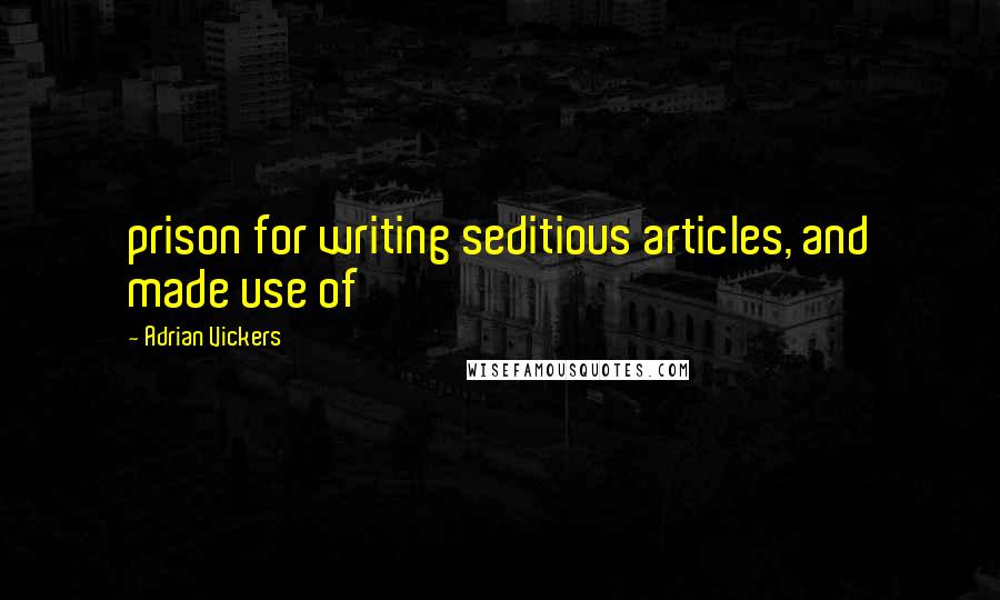 Adrian Vickers quotes: prison for writing seditious articles, and made use of